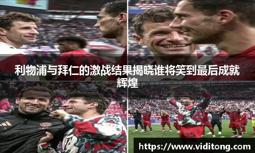 利物浦与拜仁的激战结果揭晓谁将笑到最后成就辉煌